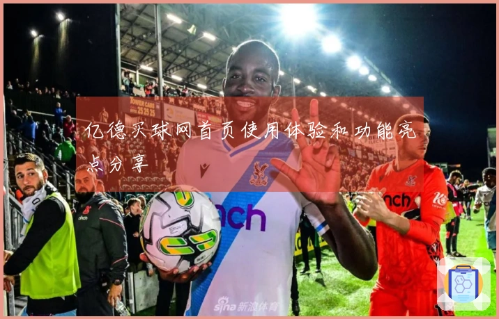 亿德买球网首页使用体验和功能亮点分享