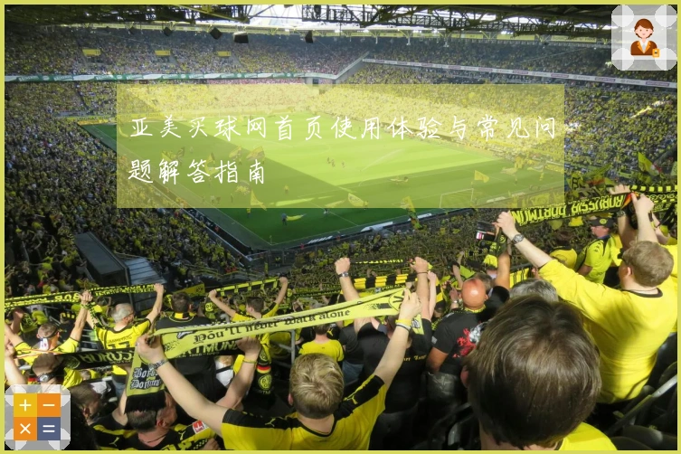 亚美买球网首页使用体验与常见问题解答指南