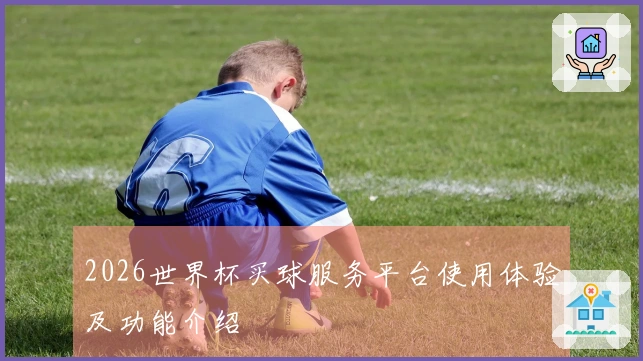 2026世界杯买球服务平台使用体验及功能介绍