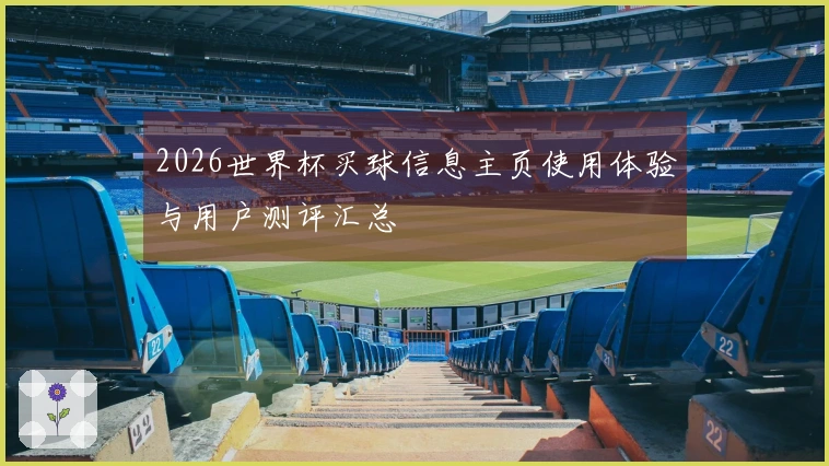 2026世界杯买球信息主页使用体验与用户测评汇总