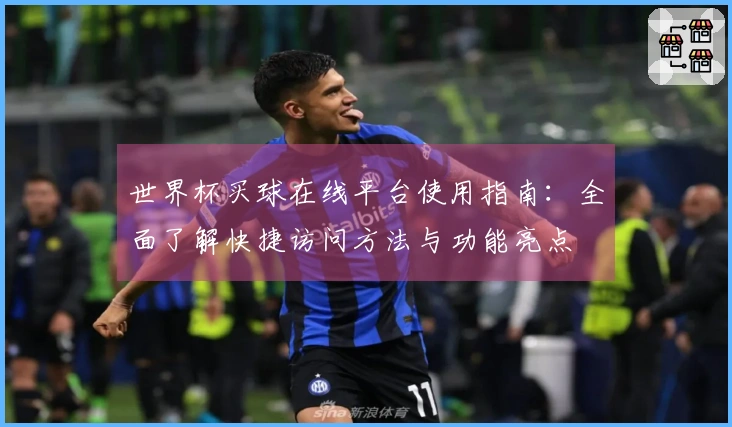 世界杯买球在线平台使用指南：全面了解快捷访问方法与功能亮点